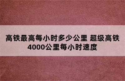 高铁最高每小时多少公里 超级高铁4000公里每小时速度